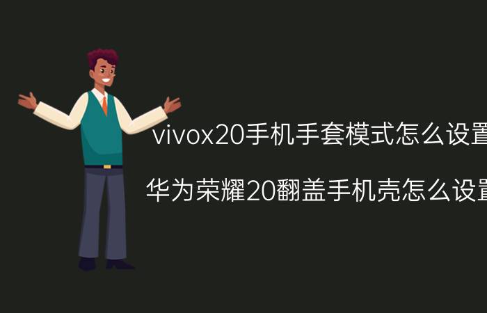 vivox20手机手套模式怎么设置 华为荣耀20翻盖手机壳怎么设置？